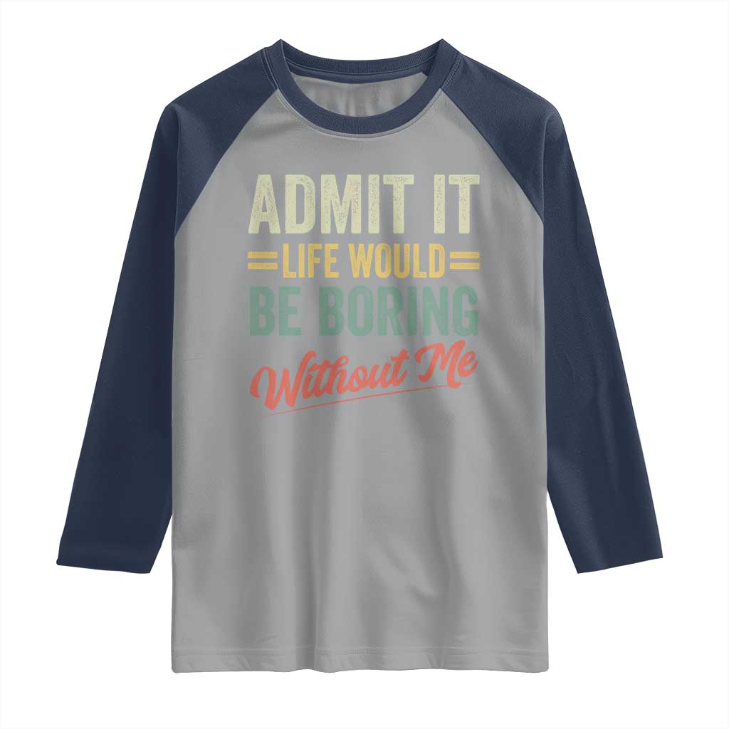 Funny Admit It Life Would Be Boring Without Me Raglan Shirt - Wonder Print Shop