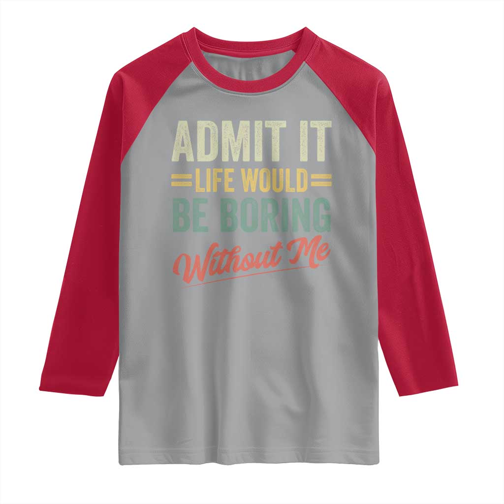 Funny Admit It Life Would Be Boring Without Me Raglan Shirt - Wonder Print Shop