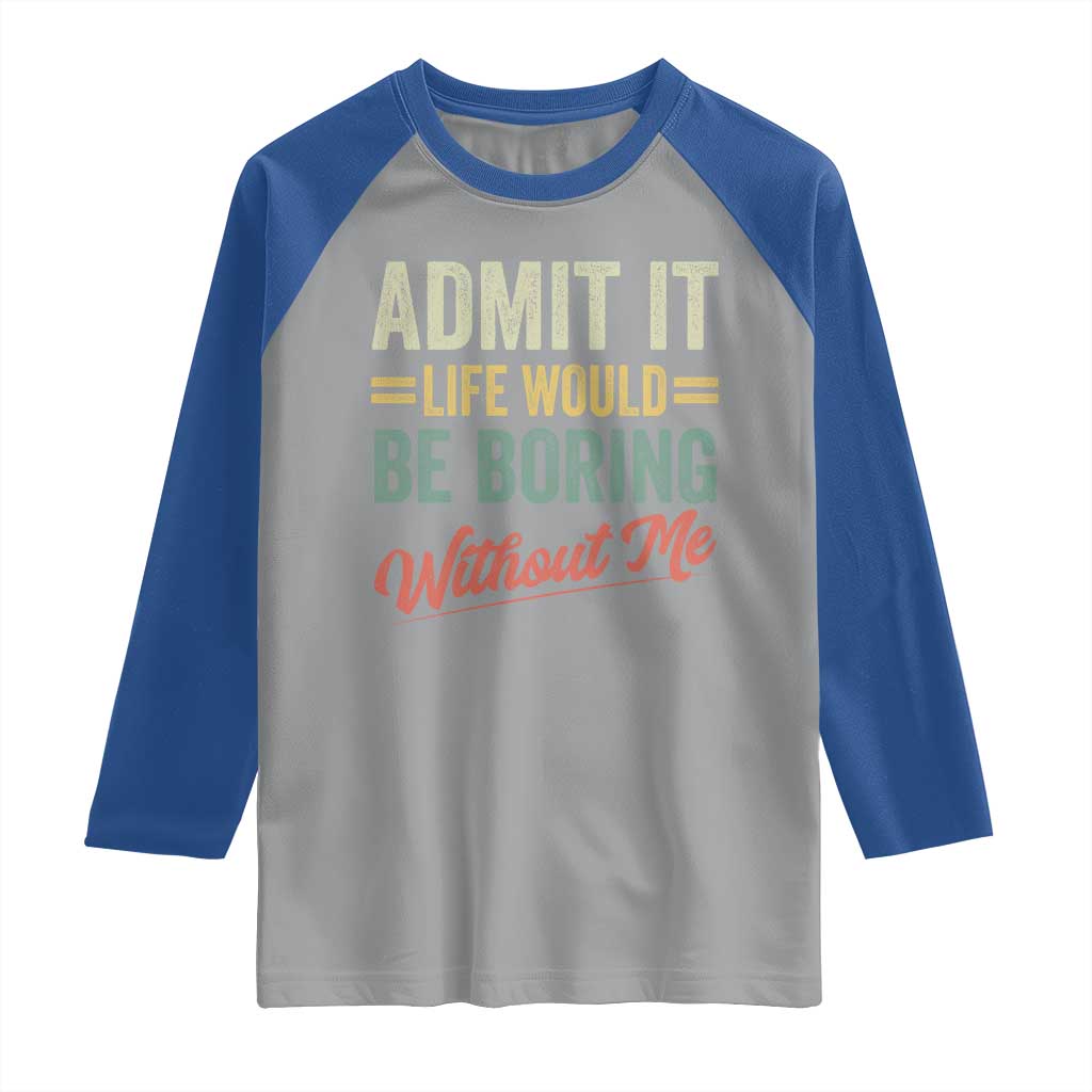 Funny Admit It Life Would Be Boring Without Me Raglan Shirt - Wonder Print Shop