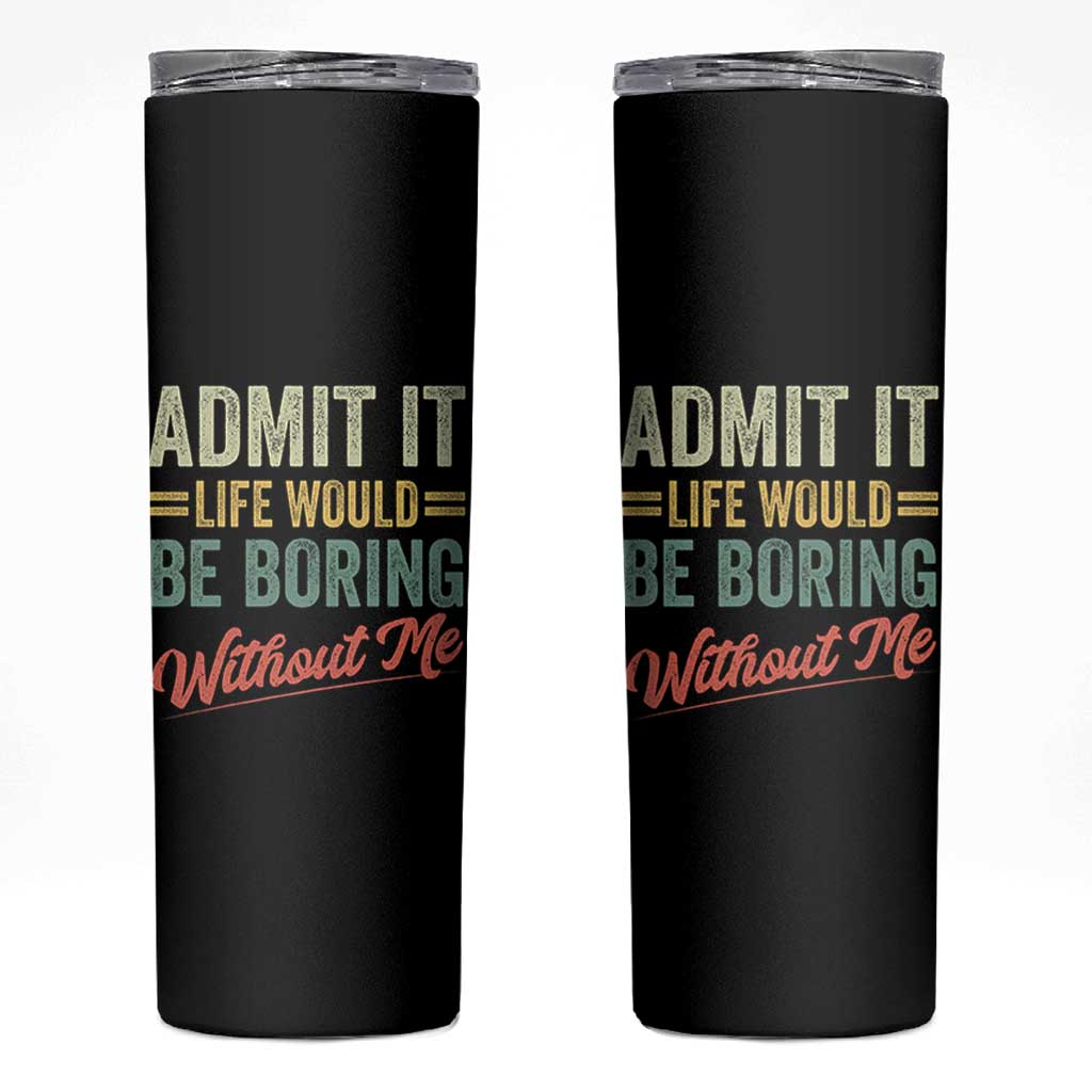 Funny Admit It Life Would Be Boring Without Me Skinny Tumbler - Wonder Print Shop
