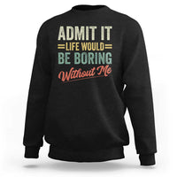 Funny Admit It Life Would Be Boring Without Me Sweatshirt - Wonder Print Shop