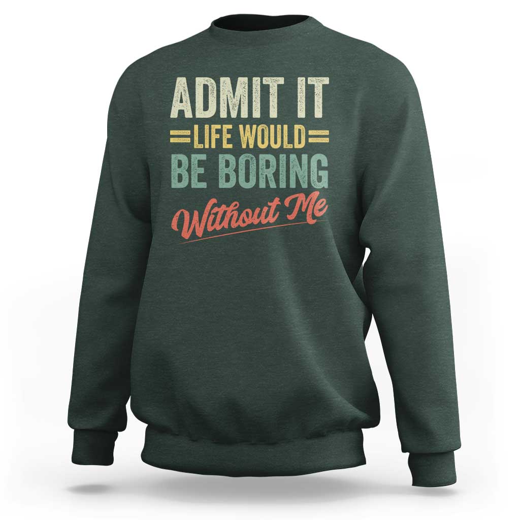 Funny Admit It Life Would Be Boring Without Me Sweatshirt - Wonder Print Shop