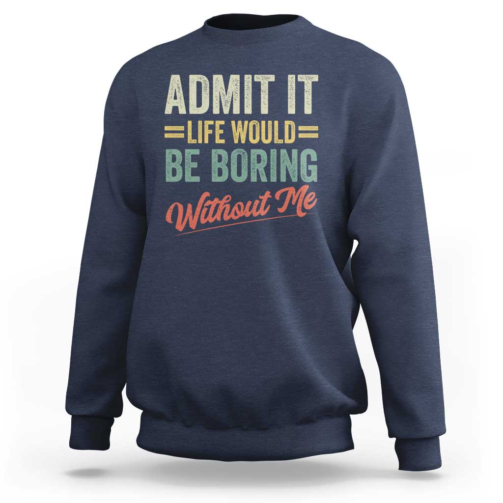 Funny Admit It Life Would Be Boring Without Me Sweatshirt - Wonder Print Shop