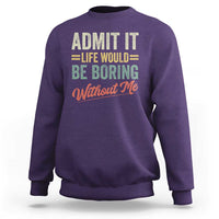 Funny Admit It Life Would Be Boring Without Me Sweatshirt - Wonder Print Shop