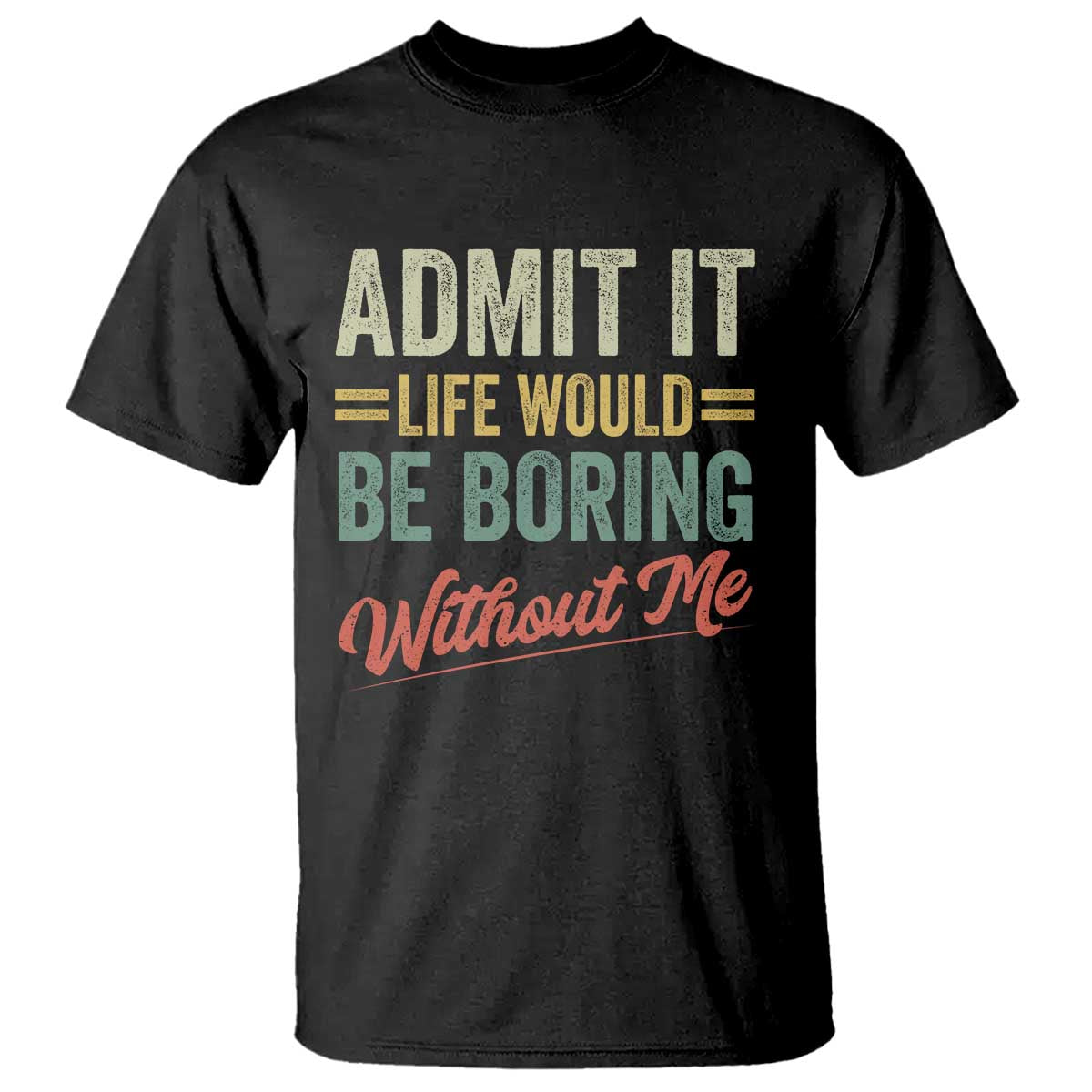 Funny Admit It Life Would Be Boring Without Me T Shirt - Wonder Print Shop