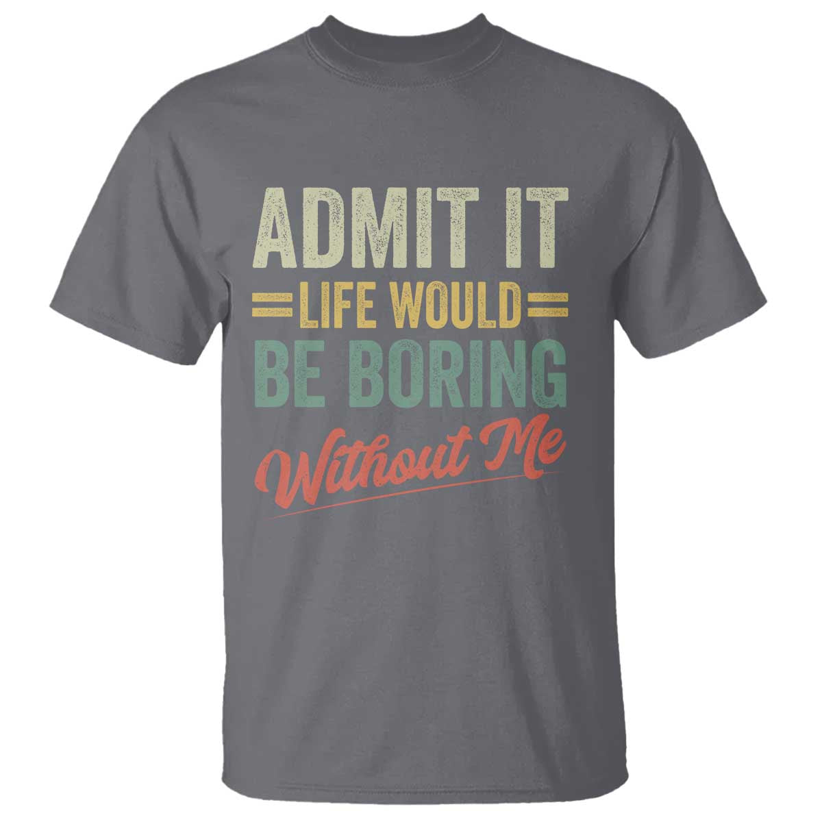 Funny Admit It Life Would Be Boring Without Me T Shirt - Wonder Print Shop