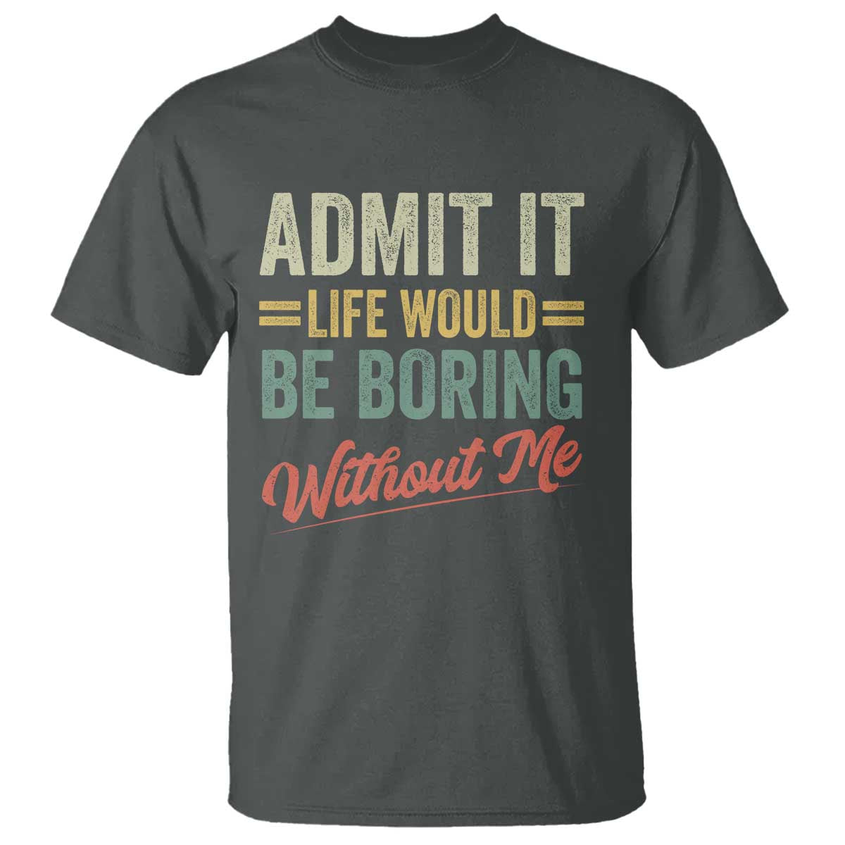 Funny Admit It Life Would Be Boring Without Me T Shirt - Wonder Print Shop