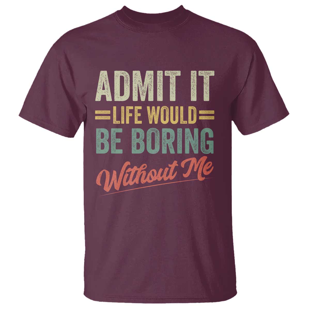 Funny Admit It Life Would Be Boring Without Me T Shirt - Wonder Print Shop