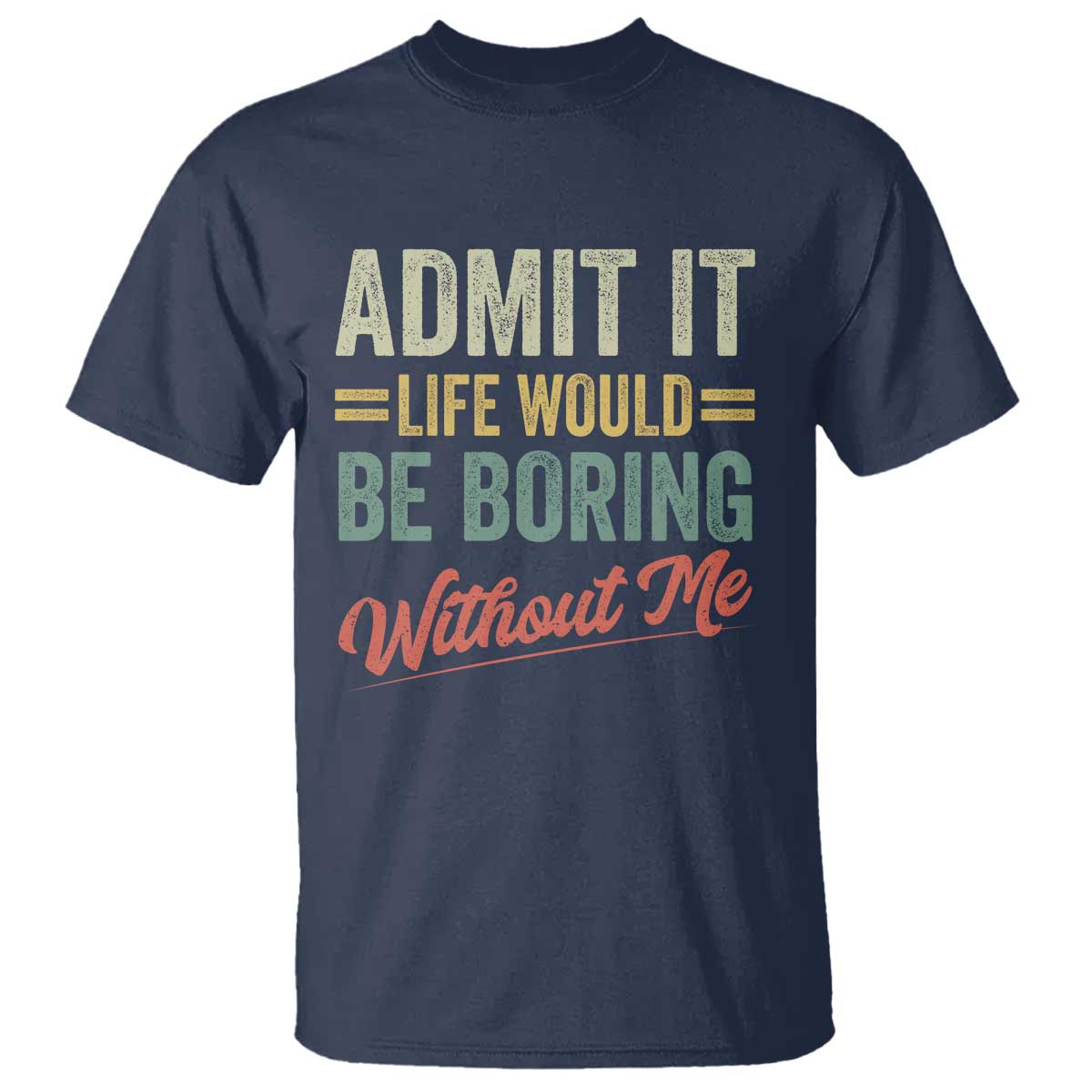 Funny Admit It Life Would Be Boring Without Me T Shirt - Wonder Print Shop