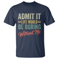 Funny Admit It Life Would Be Boring Without Me T Shirt - Wonder Print Shop