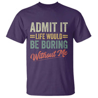 Funny Admit It Life Would Be Boring Without Me T Shirt - Wonder Print Shop