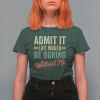 Funny Admit It Life Would Be Boring Without Me T Shirt For Women - Wonder Print Shop