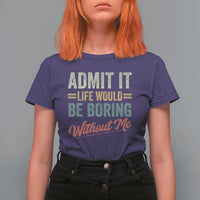 Funny Admit It Life Would Be Boring Without Me T Shirt For Women - Wonder Print Shop