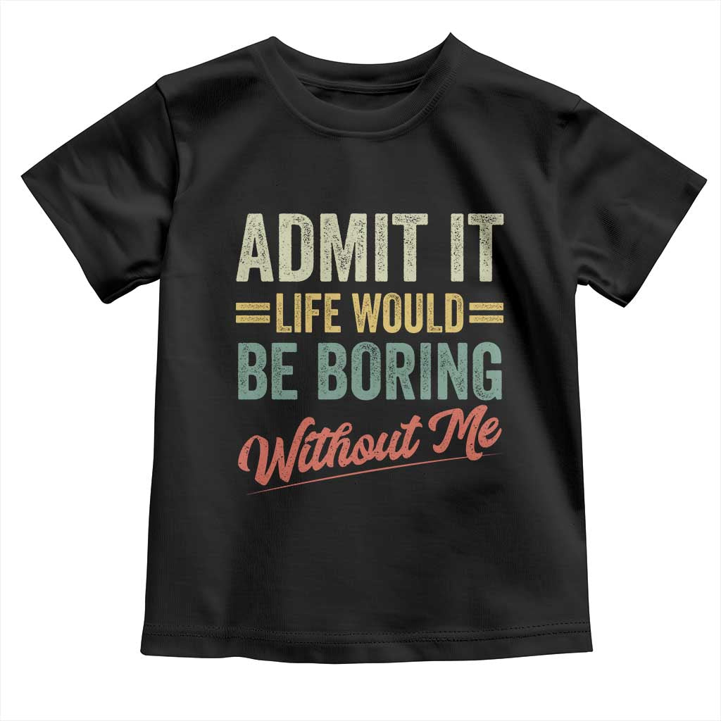 Funny Admit It Life Would Be Boring Without Me Toddler T Shirt - Wonder Print Shop