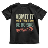 Funny Admit It Life Would Be Boring Without Me Toddler T Shirt - Wonder Print Shop