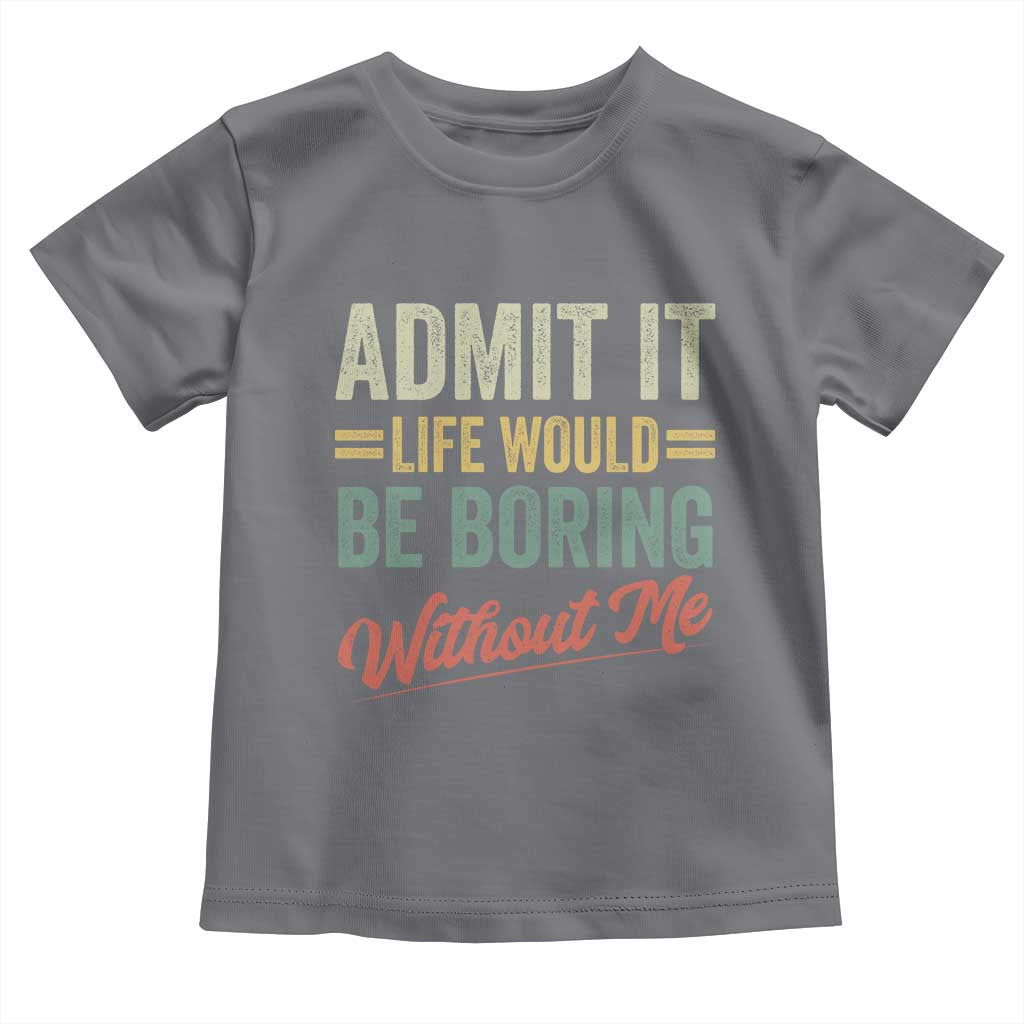 Funny Admit It Life Would Be Boring Without Me Toddler T Shirt - Wonder Print Shop