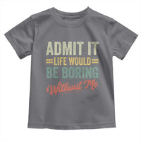 Funny Admit It Life Would Be Boring Without Me Toddler T Shirt - Wonder Print Shop
