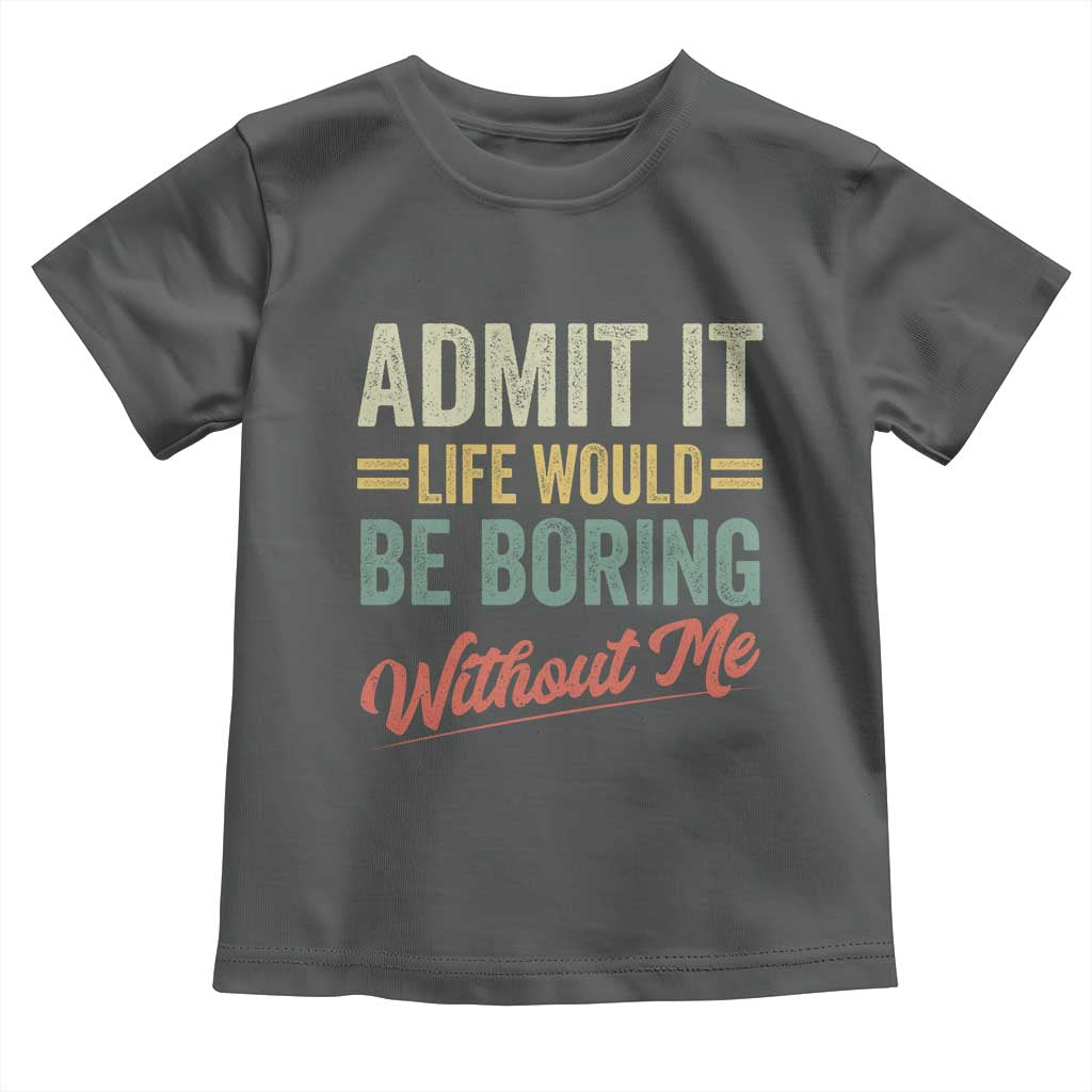 Funny Admit It Life Would Be Boring Without Me Toddler T Shirt - Wonder Print Shop