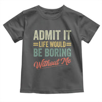 Funny Admit It Life Would Be Boring Without Me Toddler T Shirt - Wonder Print Shop