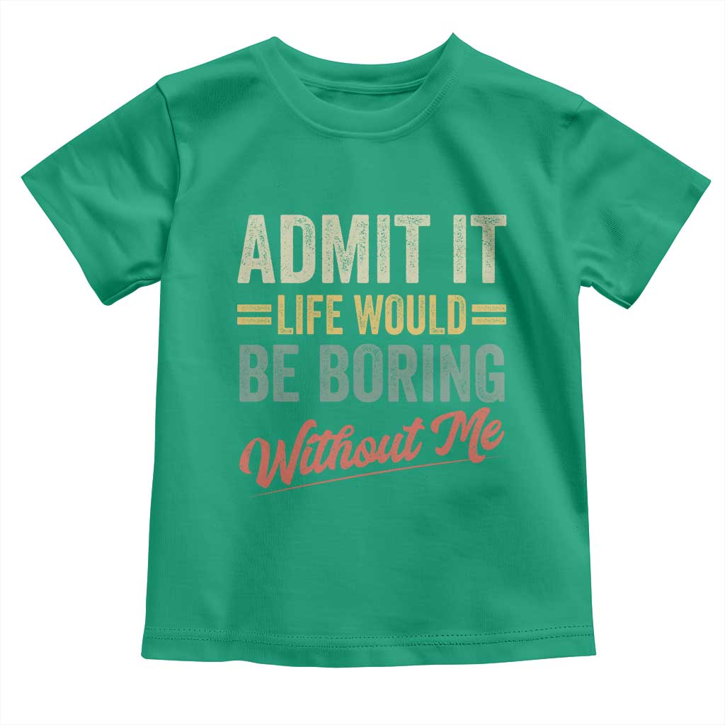Funny Admit It Life Would Be Boring Without Me Toddler T Shirt - Wonder Print Shop