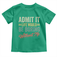 Funny Admit It Life Would Be Boring Without Me Toddler T Shirt - Wonder Print Shop