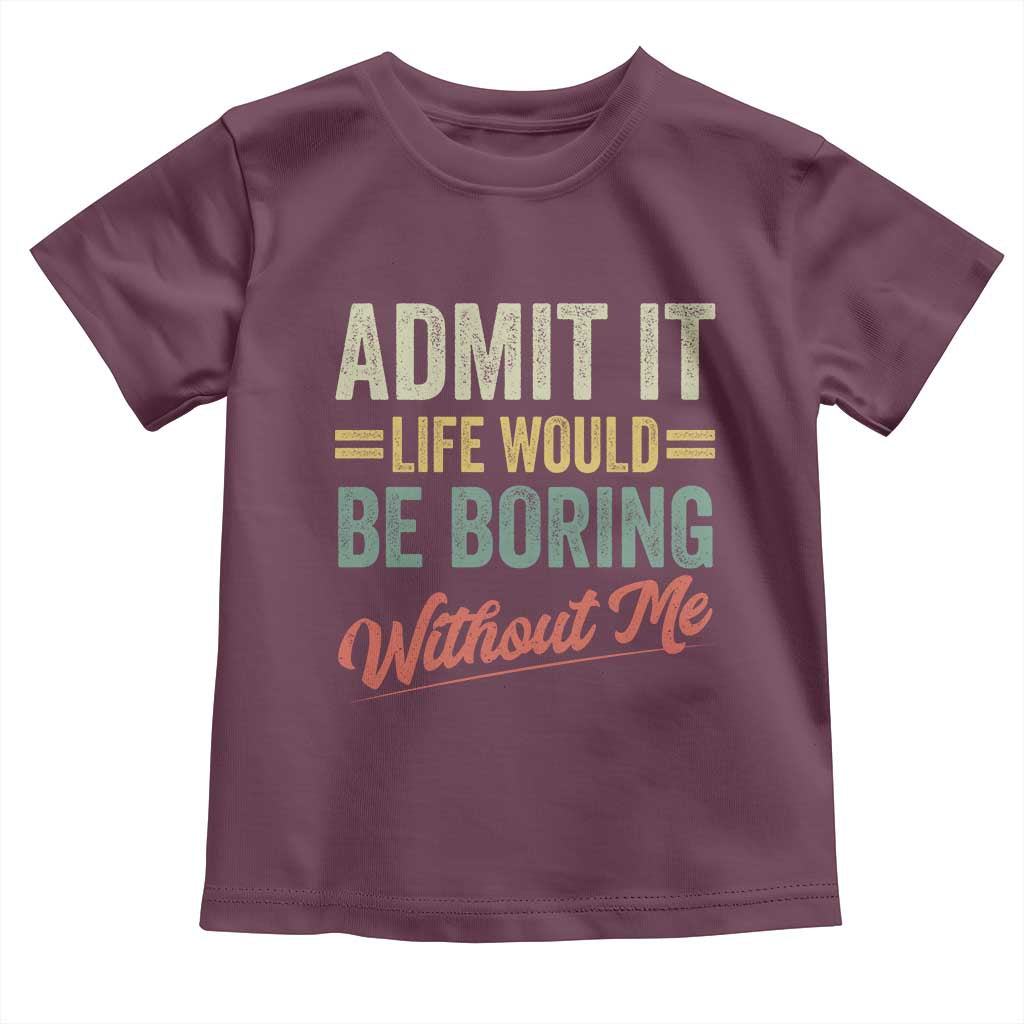 Funny Admit It Life Would Be Boring Without Me Toddler T Shirt - Wonder Print Shop