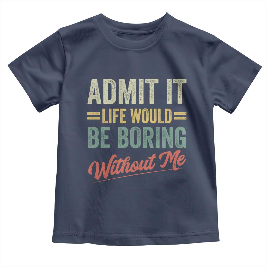 Funny Admit It Life Would Be Boring Without Me Toddler T Shirt - Wonder Print Shop