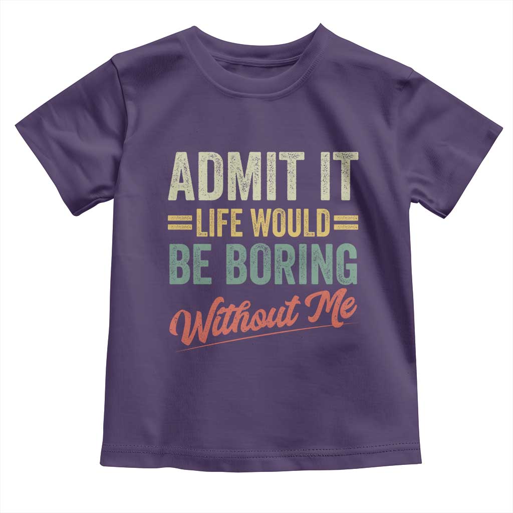 Funny Admit It Life Would Be Boring Without Me Toddler T Shirt - Wonder Print Shop