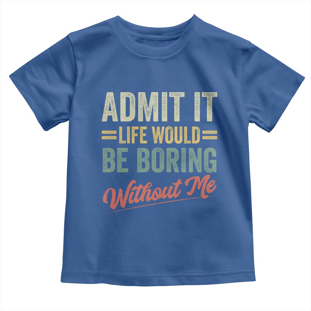 Funny Admit It Life Would Be Boring Without Me Toddler T Shirt - Wonder Print Shop