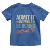 Funny Admit It Life Would Be Boring Without Me Toddler T Shirt - Wonder Print Shop