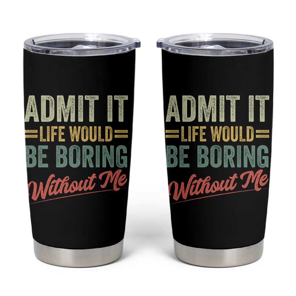 Funny Admit It Life Would Be Boring Without Me Tumbler Cup - Wonder Print Shop
