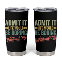 Funny Admit It Life Would Be Boring Without Me Tumbler Cup - Wonder Print Shop