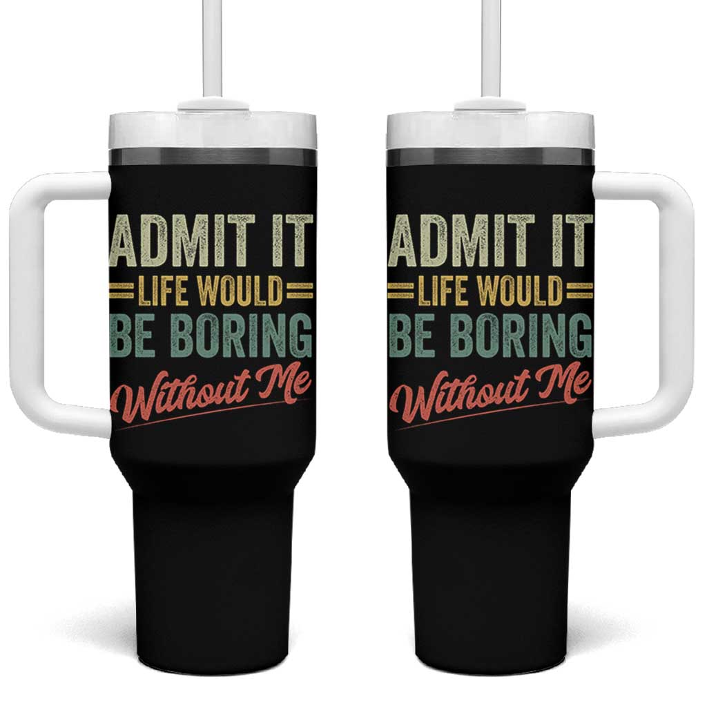 Funny Admit It Life Would Be Boring Without Me Tumbler With Handle - Wonder Print Shop