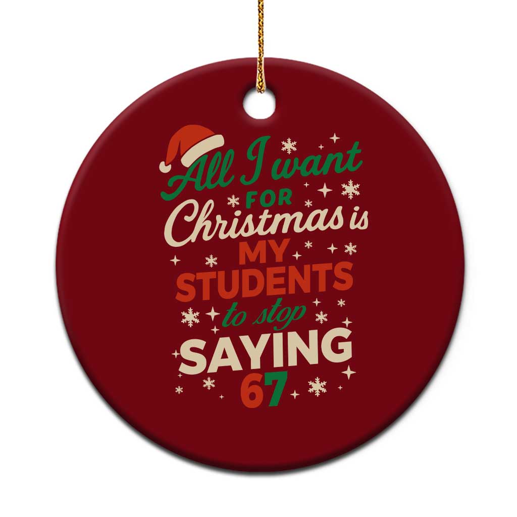 Funny All I Want For Christmas Is My Students To Stop Saying 67 Ceramic Ornament Teacher Christmas 67 Meme - Wonder Print Shop