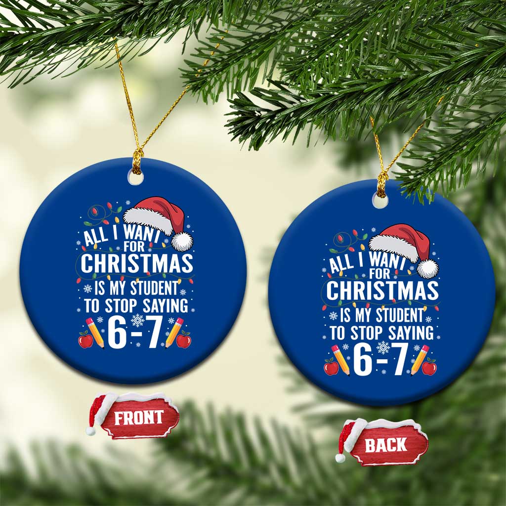 Funny 67 Teacher Christmas Ceramic Ornament All I Want For Christmas Is My Student To Stop Saying 67 - Wonder Print Shop
