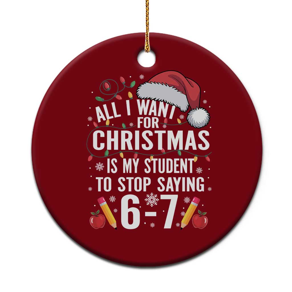 Funny 67 Teacher Christmas Ceramic Ornament All I Want For Christmas Is My Student To Stop Saying 67 - Wonder Print Shop