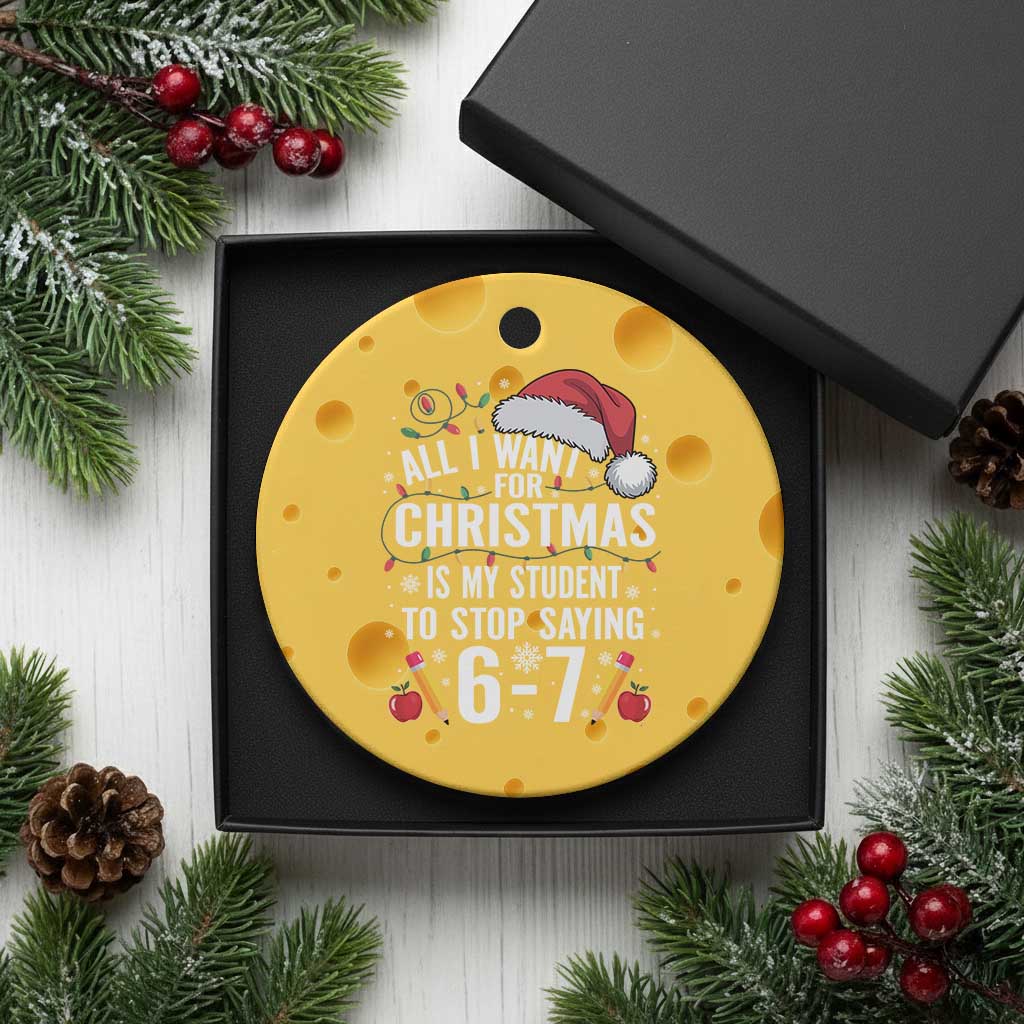 Funny 67 Teacher Christmas Ceramic Ornament All I Want For Christmas Is My Student To Stop Saying 67 - Wonder Print Shop