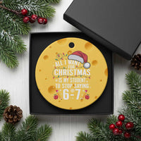 Funny 67 Teacher Christmas Ceramic Ornament All I Want For Christmas Is My Student To Stop Saying 67 - Wonder Print Shop