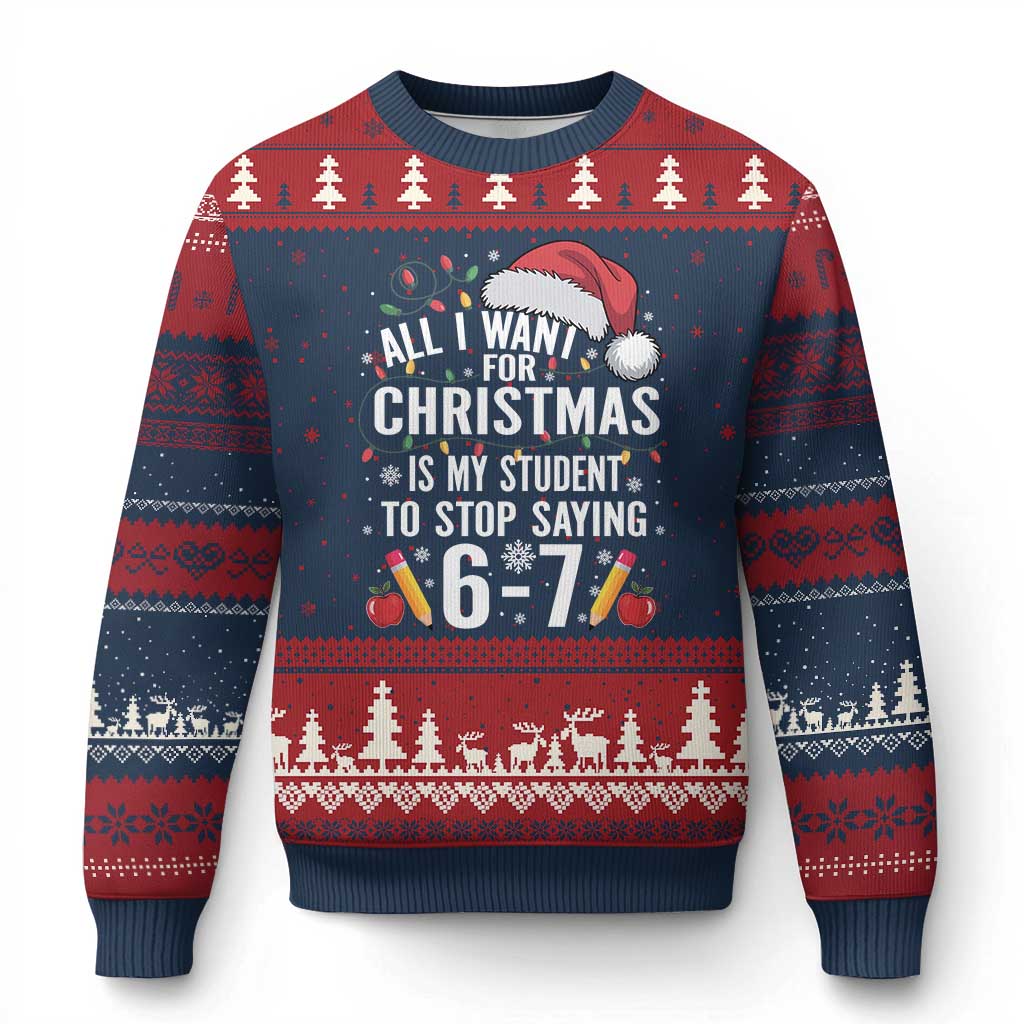 Funny 67 Teacher Xmas Ugly Christmas Sweater All I Want For Xmas Is My Student To Stop Saying 67 - Wonder Print Shop