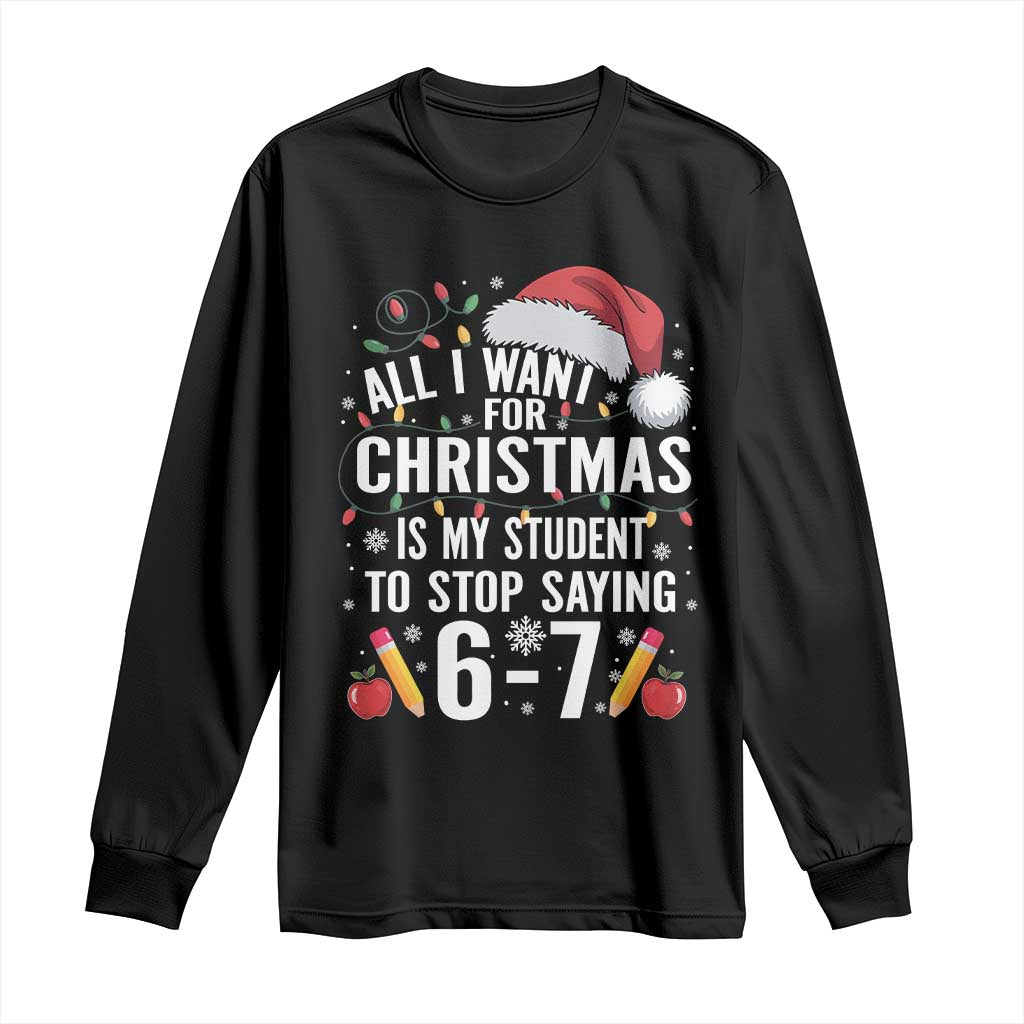 Funny 67 Teacher Christmas Long Sleeve Shirt All I Want For Christmas Is My Student To Stop Saying 67 - Wonder Print Shop