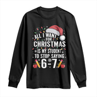 Funny 67 Teacher Christmas Long Sleeve Shirt All I Want For Christmas Is My Student To Stop Saying 67 - Wonder Print Shop