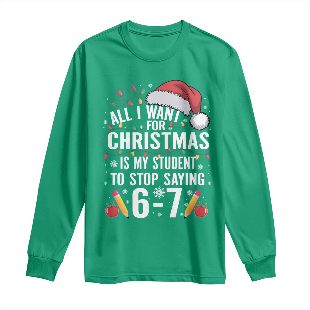 Funny 67 Teacher Christmas Long Sleeve Shirt All I Want For Christmas Is My Student To Stop Saying 67 - Wonder Print Shop