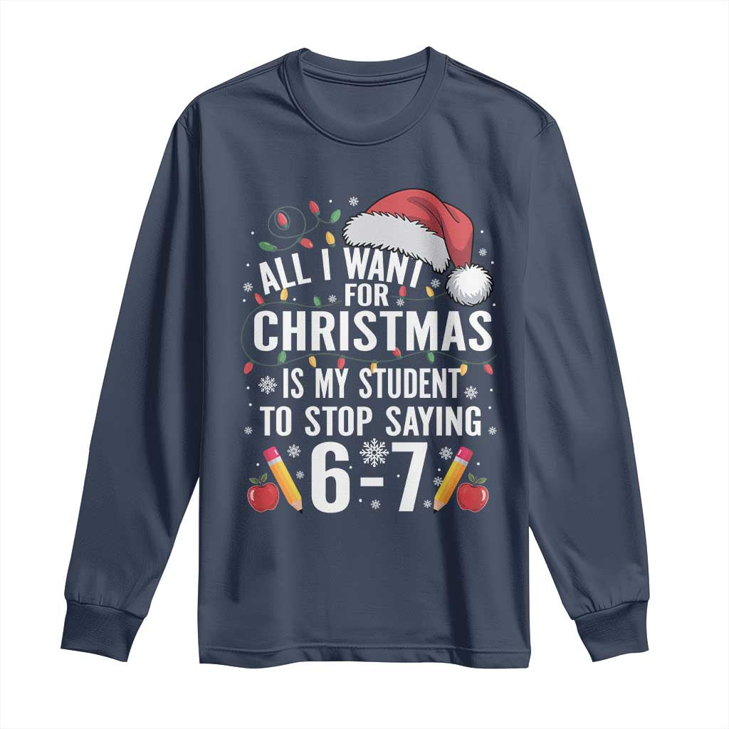 Funny 67 Teacher Christmas Long Sleeve Shirt All I Want For Christmas Is My Student To Stop Saying 67 - Wonder Print Shop