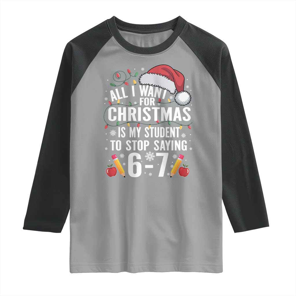 Funny 67 Teacher Christmas Raglan Shirt All I Want For Christmas Is My Student To Stop Saying 67 - Wonder Print Shop