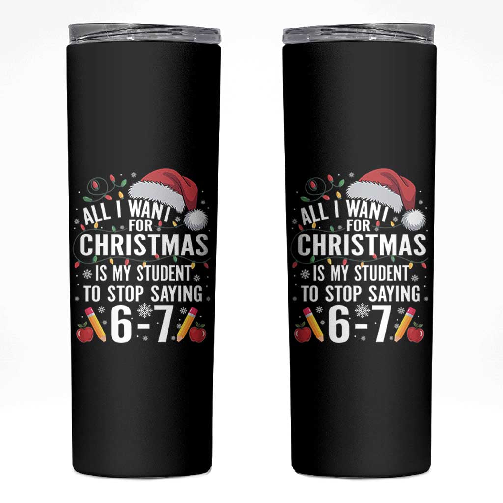 Funny 67 Teacher Christmas Skinny Tumbler All I Want For Christmas Is My Student To Stop Saying 67 - Wonder Print Shop