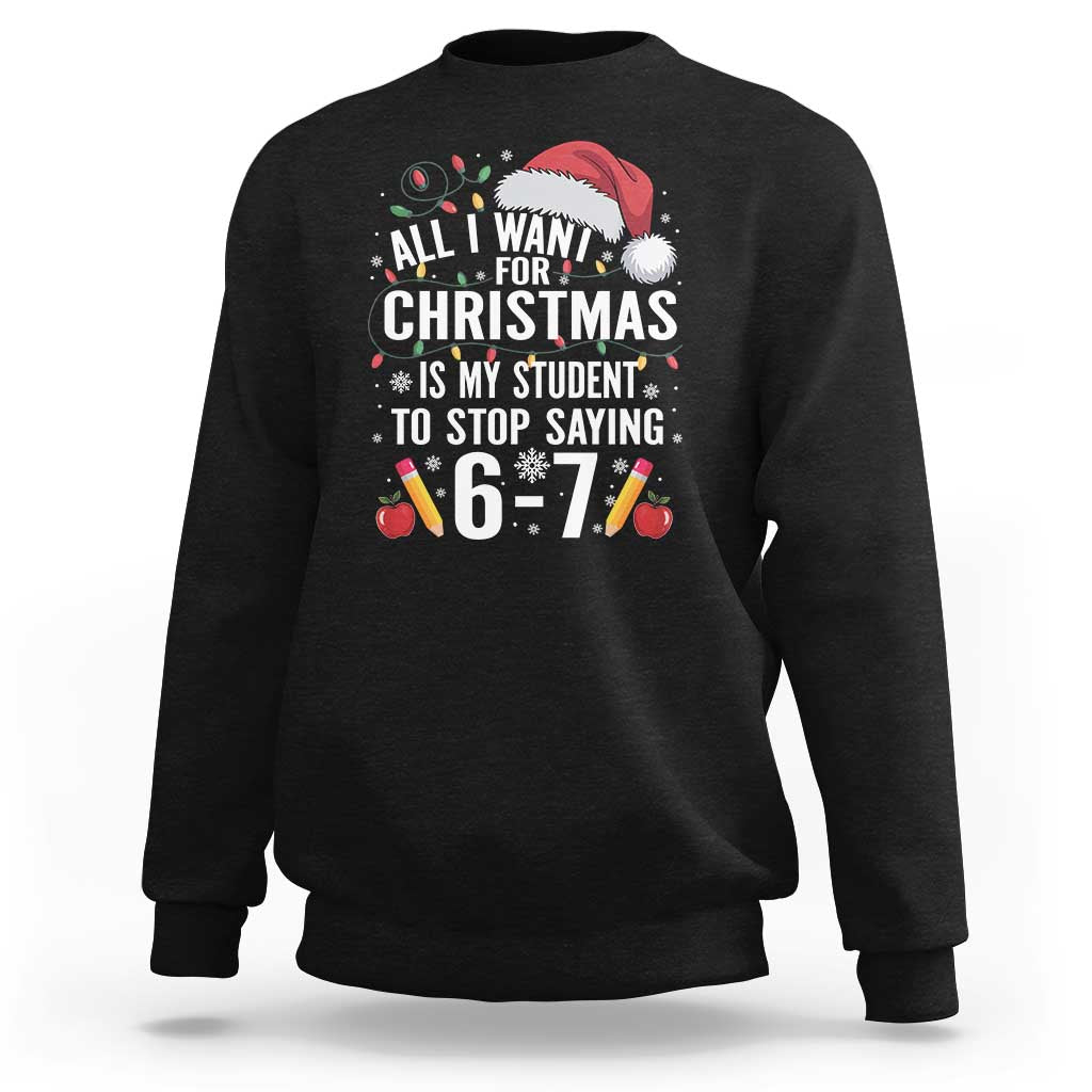 Funny 67 Teacher Christmas Sweatshirt All I Want For Christmas Is My Student To Stop Saying 67 - Wonder Print Shop
