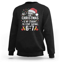 Funny 67 Teacher Christmas Sweatshirt All I Want For Christmas Is My Student To Stop Saying 67 - Wonder Print Shop