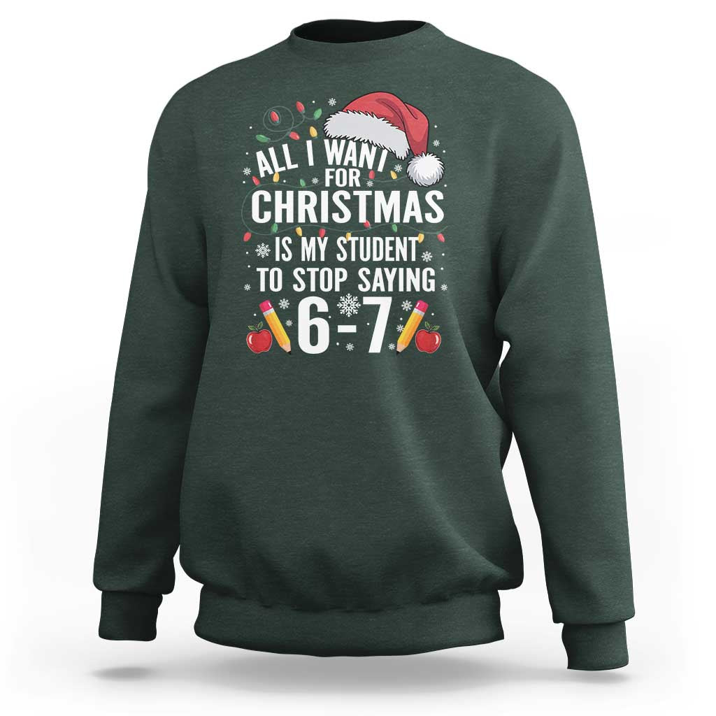 Funny 67 Teacher Christmas Sweatshirt All I Want For Christmas Is My Student To Stop Saying 67 - Wonder Print Shop