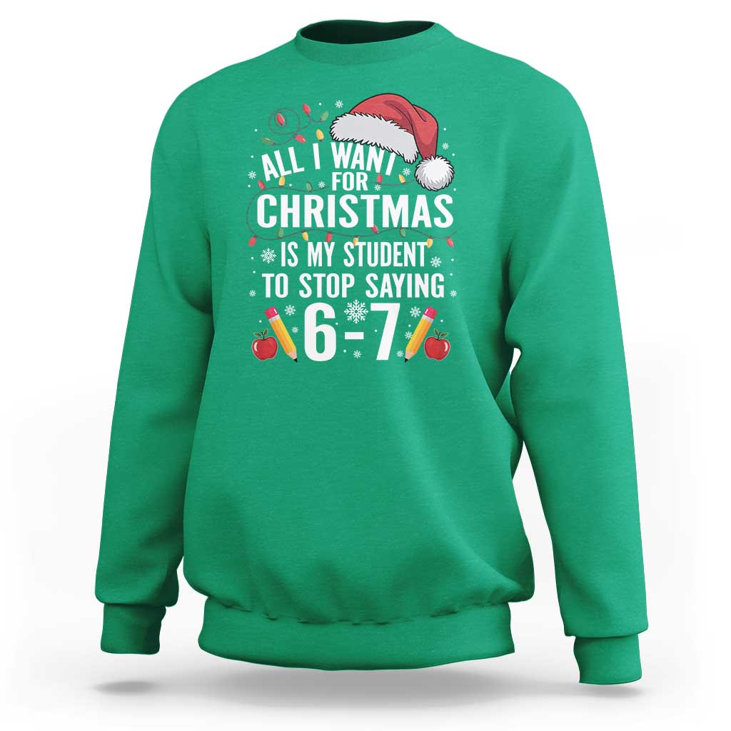 Funny 67 Teacher Christmas Sweatshirt All I Want For Christmas Is My Student To Stop Saying 67 - Wonder Print Shop