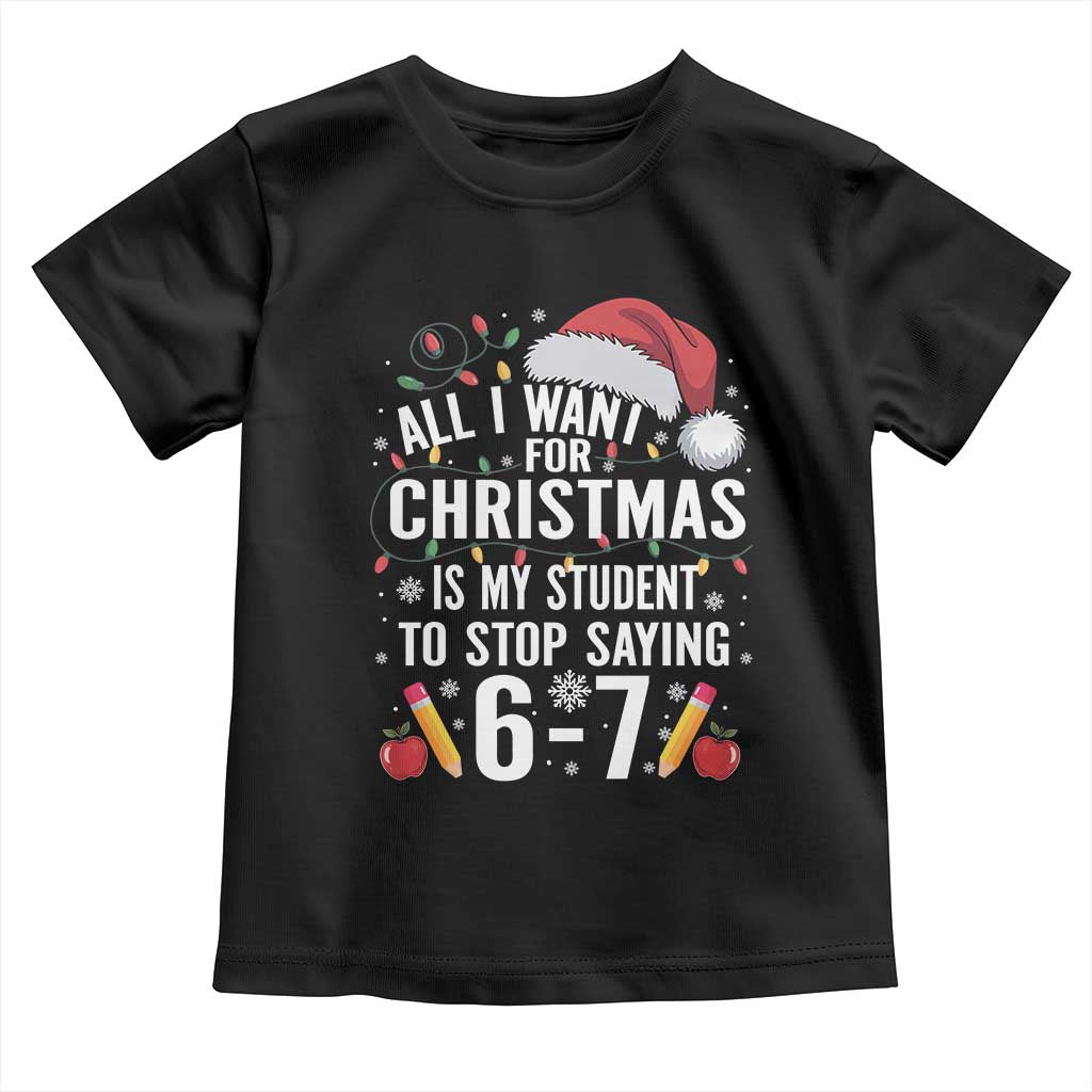 Funny 67 Teacher Christmas Toddler T Shirt All I Want For Christmas Is My Student To Stop Saying 67 - Wonder Print Shop